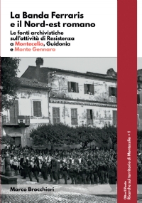 La Banda Ferraris e il Nord-est romano. Le fonti archivistiche sull’attività di Resistenza a Montecelio, Guidonia e Monte Gennaro di Marco Brocchieri