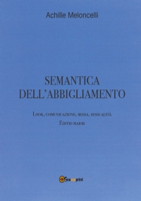 Semantica dell’abbigliamento. Look, comunicazione, moda, sessualità. Editio maior. di Achille Meloncelli