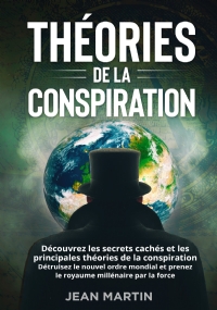 Théories de la conspiration. Découvrez les secrets cachés et les principales théories de la conspiration. Détruisez le nouvel ordre mondial et prenez le royaume millénaire par la force. di Jean Martin