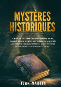 Mystères historiques. La vérité derrière les événements et les conspirations les plus déroutants du monde - Des histoires époustouflantes sur quatre mystères et théories de conspiration de l’histoire ! di Jean Martin