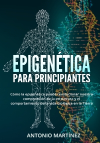 Epigenética para principiantes. Cómo la epigenética puede revolucionar nuestra comprensión de la estructura y el comportamiento de la vida biológica en la Tierra di Antonio Martínez