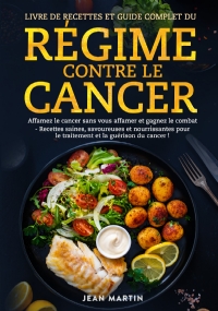 Livre de recettes et guide complet du régime contre le cancer. Affamez le cancer sans vous affamer et gagnez le combat - Recettes saines, savoureuses et nourrissantes pour le traitement et la guérison du cancer ! di Jean Martin