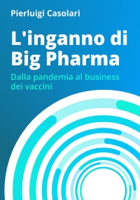 L’Inganno di Big Pharma. Dalla pandemia al business dei vaccini di Pierluigi Casolari