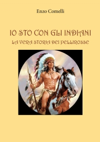 Io sto con gli indiani. La vera storia dei pellirosse di Enzo Comelli