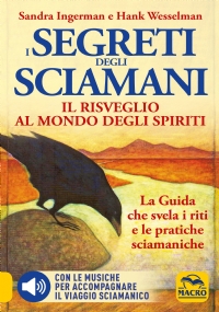 I Segreti degli Sciamani. Il risveglio al mondo degli Spiriti. La Guida che svela i riti e le pratiche sciamaniche di Sandra Ingerman e Hank Wesselman