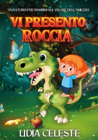 Vi Presento Roccia: Una Storia Per Bambini Sul Valore Dell’Amicizia, Che Ispira L’altruismo E La Fiducia In Sé Stessi di Lidia Celeste