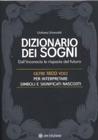 Il Dizionario dei Sogni. Dall’inconscio le risposte del futuro. Oltre 1800 voci per interpretare simboli e significati nascosti di Giuliana Ghiandelli