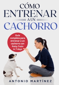 Cómo entrenar a un cachorro. Guía completa para entrenar a un cachorro con Potty Train in 7 days di Antonio Martínez