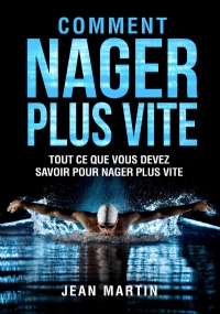 COMMENT NAGER PLUS VITE. Tout ce que vous devez savoir pour nager plus vite di Jean Martin