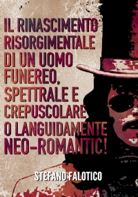 Il rinascimento risorgimentale di un uomo funereo, spettrale e crepuscolare o languidamente NEO-romantic! di Stefano Falotico