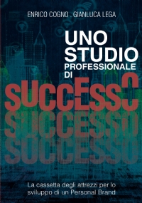 Uno Studio Professionale di successo - La cassetta degli attrezzi per lo sviluppo di un Personal Brand di Enrico Cogno, Gianluca Lega