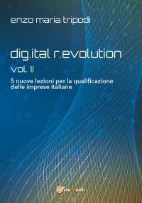 dig.ital r.evolution - vol. II - 5 nuove lezioni per la qualificazione delle imprese italiane di Enzo Maria Tripodi