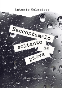 Raccontamelo soltanto se piove di Antonio Colacicco