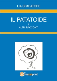 Il patatoide e altri racconti di Lia Sparatore