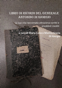 Libro di ricordi del generale Antonino Di Giorgio. La sua vita raccontata attraverso scritti e aneddoti inediti di Maria Luisa Di Giorgio, Marina Grazia Di Giorgio