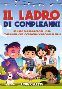 Il Ladro Di Compleanni: Un Libro Per Bambini Che Ispira Forza Interiore, Coraggio E Fiducia In Se Stessi di Lidia Celeste