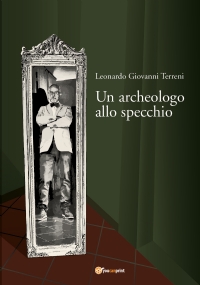 Un archeologo allo specchio di Leonardo Giovanni Terreni