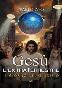 Gesù l’Extraterrestre 2: Il Giorno del Giudizio di Pablo Ayo