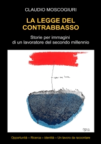 La legge del contrabbasso Storie per immagini di un lavoratore del secondo millennio di Claudio Moscogiuri