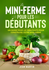 La mini-ferme pour les débutants. Un guide pour les débutants pour construire votre mini-ferme di Jean Martin