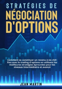 Stratégies de négociation d’options. Comment se constituer un revenu à six chiffres avec le trading d’options en utilisant les meilleures stratégies éprouvées pour les niveaux intermédiaire et avancé. di Jean Martin