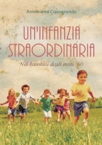 Un’infanzia straordinaria Noi bambini degli anni ’60. di Antonietta Casagrande