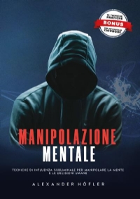 Manipolazione Mentale: Tecniche Di Influenza Subliminale Per Manipolare La Mente E Le Decisioni Umane di Alexander Höfler