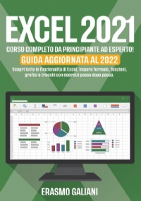 EXCEL 2021, CORSO COMPLETO DA PRINCIPIANTE AD ESPERTO! Scopri tutte le funzionalità di Excel, Impara formule, funzioni, grafici e trucchi con esercizi passo dopo passo. GUIDA AGGIORNATA AL 2022 di Erasmo Galiani