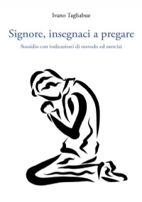 Signore, insegnaci a pregare Sussidio con indicazioni di metodo ed esercizi di Ivano Tagliabue