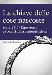 La chiave delle cose nascoste Società 5.0 - Esperienze e scenari della comunicazione di Gualtiero Roveda