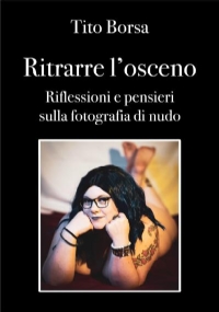 Ritrarre l’osceno Riflessioni e pensieri sulla fotografia di nudo di Tito Borsa