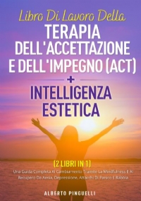 Libro di lavoro della terapia dell’accettazione e dell’impegno (act) +intelligenza estetica (2 libri in 1) di Alberto Pinguelli