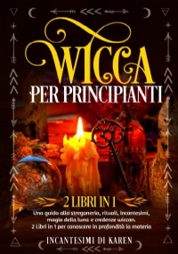 Wicca per principianti (2 Libri in 1) di Incantesimi di Karen