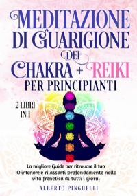 Meditazione di guarigione dei chakra + Reiki per Principianti (2 Libri in 1) di Alberto Pinguelli