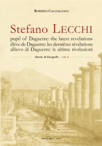 STEFANO LECCHI pupil of Daguerre: the latest revelations = élève de Daguerre: les dernières révélations = allievo di Daguerre: le ultime rivelazioni di Roberto Caccialanza