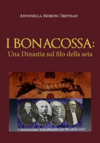 I Bonacossa: Una Dinastia sul filo della seta di Antonella Moroni Trevisan