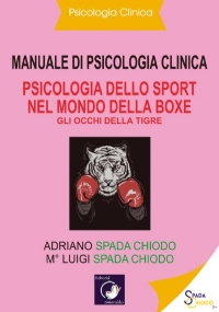 Manuale di Psicologia Clinica - Psicologia dello Sport nel mondo della Boxe - Gli occhi della Tigre di Adriano Spada Chiodo - Luigi Spada Chiodo