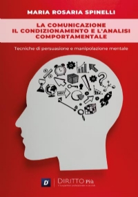 La comunicazione, il condizionamento e l’analisi comportamentale: Tecniche di persuasione e manipolazione mentale di Maria Rosaria Spinelli