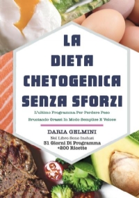 La Dieta Chetogenica Senza Sforzi: L’ultimo Programma Per Perdere Peso Bruciando Grassi In Modo Semplice E Veloce. Nel Libro Sono Inclusi 31 Giorni Di Programma +200 Ricette di Daria Gelmini