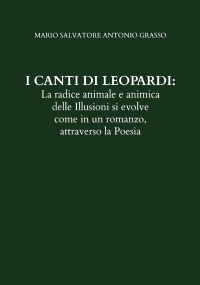 I CANTI DI LEOPARDI: La radice animale e animica delle Illusioni si evolve come in un romanzo, attraverso la Poesia di Mario Salvatore Antonio Grasso