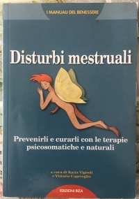 Disturbi mestruali. Prevenirli e curarli con le terapie psicosomatiche e naturali di Vittorio Caprioglio