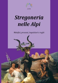 Stregoneria nelle Alpi. Malefici, processi, inquisitori e roghi di Luca Giarelli