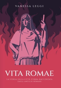 Vita Romae. La storia della città eterna raccontata dagli antichi Romani di Vanessa Leggi