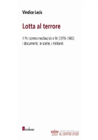 Lotta al terrore. Il Pci contro neofascisti e BR (1976-1982). I documenti, le scelte, i militanti di Vindice Lecis