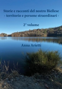 Storie e racconti del nostro Biellese - territorio e persone straordinari - 2° volume di Anna Arietti