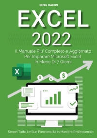 Excel 2022: Il Manuale Più Completo e Aggiornato Per Imparare Microsoft Excel in Meno di 7 Giorni di Denis Martin