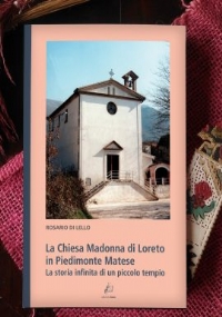 La Chiesa Madonna di Loreto in Piedimonte Matese. La storia infinita di un piccolo tempio di Rosario Di Lello