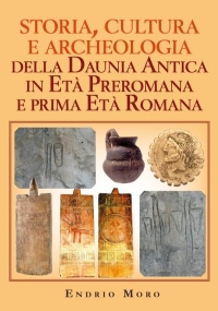 Storia, cultura e archeologia della Daunia Antica in Età Preromana e prima Età Romana di Endrio Moro