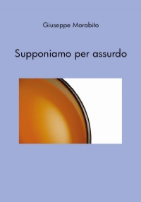 Supponiamo per assurdo di Giuseppe Morabito