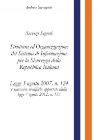 Servizi Segreti: Struttura ed Organizzazione del Sistema di Informazione per la Sicurezza della Repubblica Italiana di Andrea Gavagnin